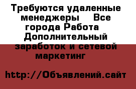 Требуются удаленные менеджеры  - Все города Работа » Дополнительный заработок и сетевой маркетинг   